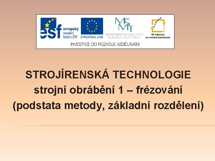 STROJÍRENSKÁ TECHNOLOGIE strojní obrábění 1 – frézování (podstata metody, základní rozdělení) 