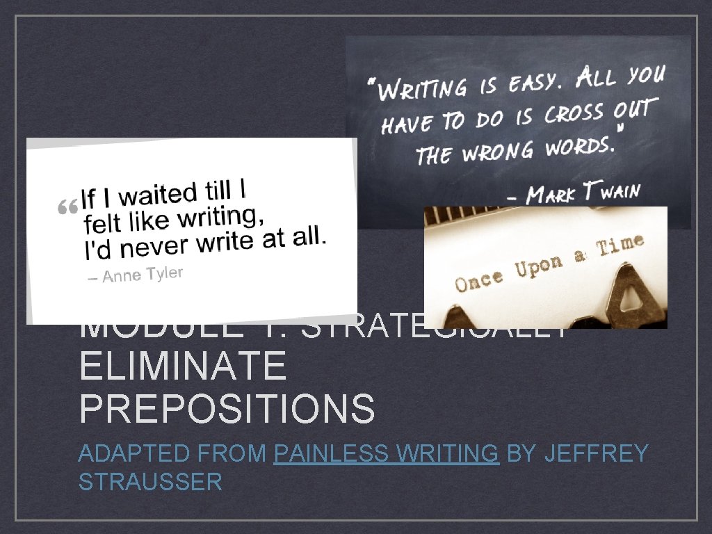 MODULE 1: STRATEGICALLY ELIMINATE PREPOSITIONS ADAPTED FROM PAINLESS WRITING BY JEFFREY STRAUSSER 