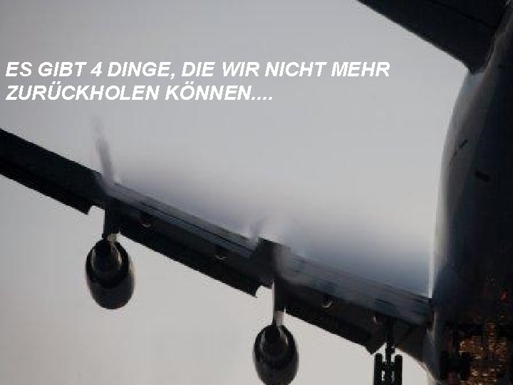 ES GIBT 4 DINGE, DIE WIR NICHT MEHR ZURÜCKHOLEN KÖNNEN. . 