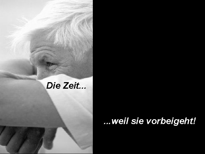 Die Zeit. . . weil sie vorbeigeht! 