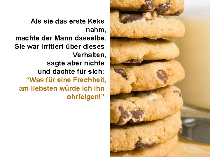 Als sie das erste Keks nahm, machte der Mann dasselbe. Sie war irritiert über