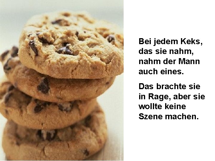 Bei jedem Keks, das sie nahm, nahm der Mann auch eines. Das brachte sie