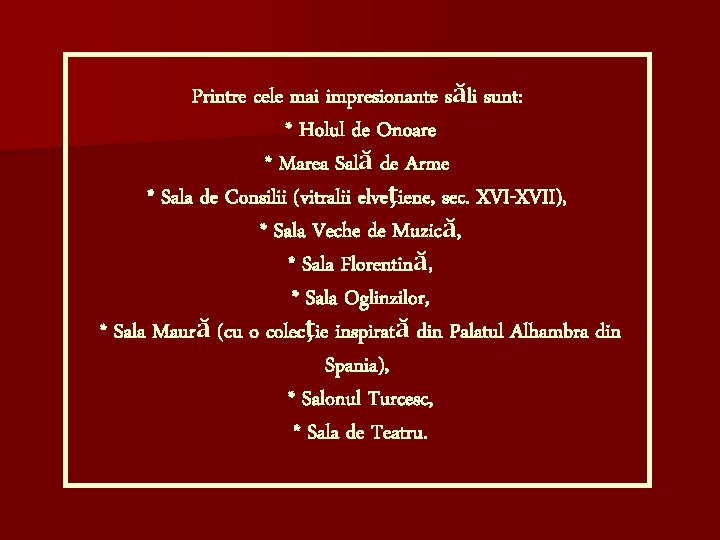 Printre cele mai impresionante săli sunt: * Holul de Onoare * Marea Sală de