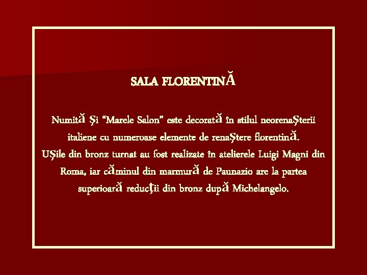 SALA FLORENTINĂ Numită şi “Marele Salon” este decorată în stilul neorenaşterii italiene cu numeroase