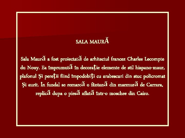 SALA MAURĂ Sala Maură a fost proiectată de arhitectul francez Charles Lecompte du Nouy.