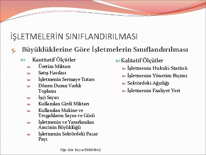 İŞLETMELERİN SINIFLANDIRILMASI 5. Büyüklüklerine Göre İşletmelerin Sınıflandırılması Kantitatif Ölçütler Üretim Miktarı Satış Hasılası İşletmenin