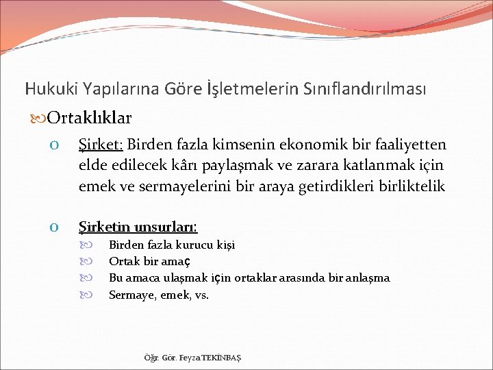 Hukuki Yapılarına Göre İşletmelerin Sınıflandırılması Ortaklıklar o Şirket: Birden fazla kimsenin ekonomik bir faaliyetten