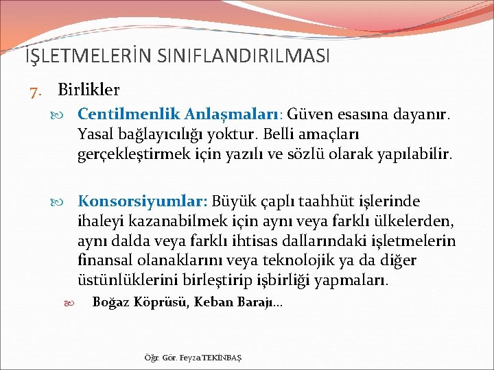 İŞLETMELERİN SINIFLANDIRILMASI 7. Birlikler Centilmenlik Anlaşmaları: Güven esasına dayanır. Yasal bağlayıcılığı yoktur. Belli amaçları