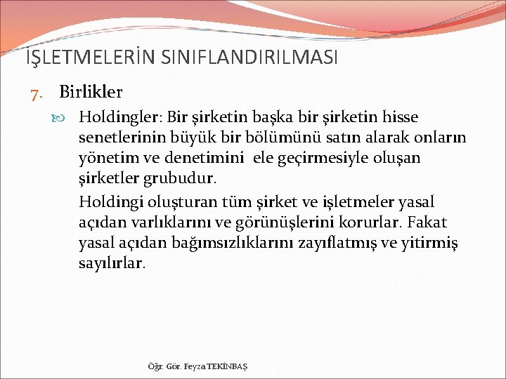 İŞLETMELERİN SINIFLANDIRILMASI 7. Birlikler Holdingler: Bir şirketin başka bir şirketin hisse senetlerinin büyük bir