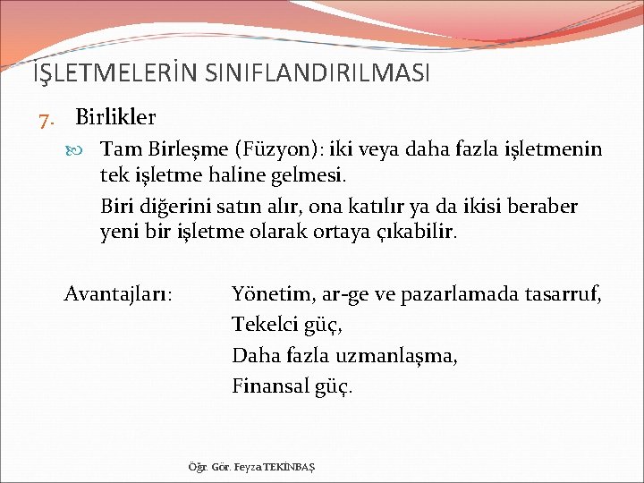 İŞLETMELERİN SINIFLANDIRILMASI 7. Birlikler Tam Birleşme (Füzyon): iki veya daha fazla işletmenin tek işletme