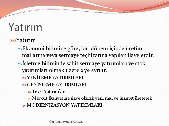 Yatırım Ekonomi bilimine göre; bir dönem içinde üretim mallarına veya sermaye teçhizatına yapılan ilavelerdir.