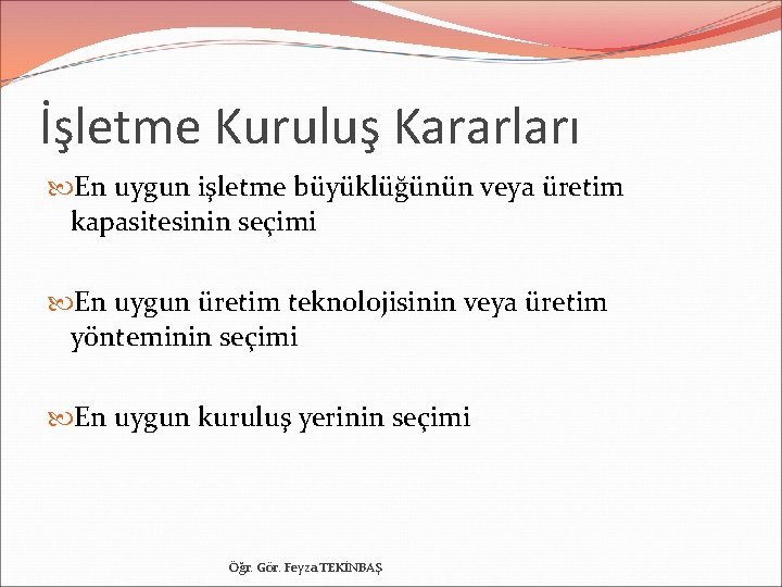 İşletme Kuruluş Kararları En uygun işletme büyüklüğünün veya üretim kapasitesinin seçimi En uygun üretim