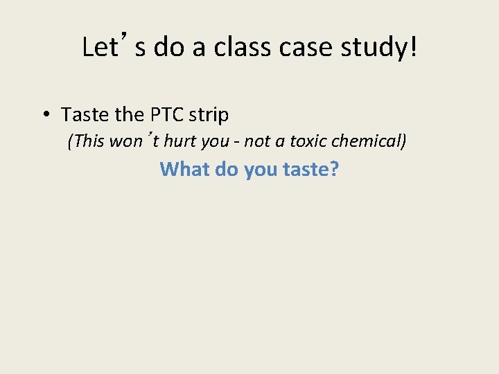 Let’s do a class case study! • Taste the PTC strip (This won’t hurt