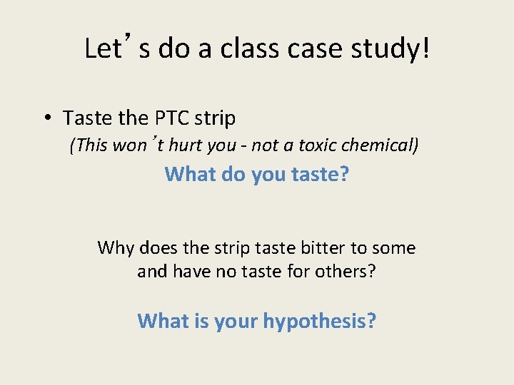 Let’s do a class case study! • Taste the PTC strip (This won’t hurt