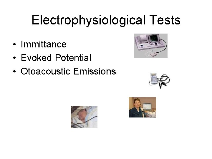 Electrophysiological Tests • Immittance • Evoked Potential • Otoacoustic Emissions 