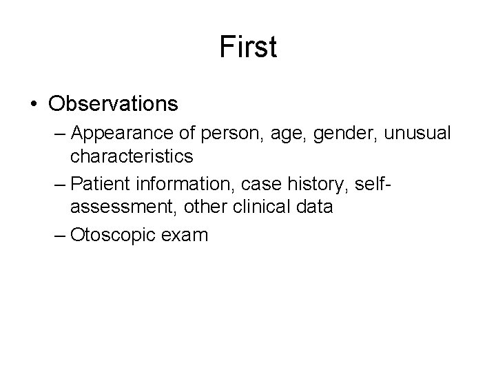 First • Observations – Appearance of person, age, gender, unusual characteristics – Patient information,