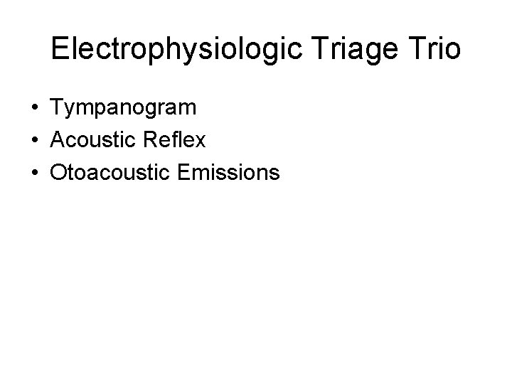 Electrophysiologic Triage Trio • Tympanogram • Acoustic Reflex • Otoacoustic Emissions 