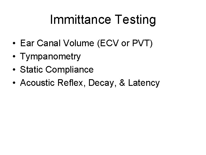 Immittance Testing • • Ear Canal Volume (ECV or PVT) Tympanometry Static Compliance Acoustic