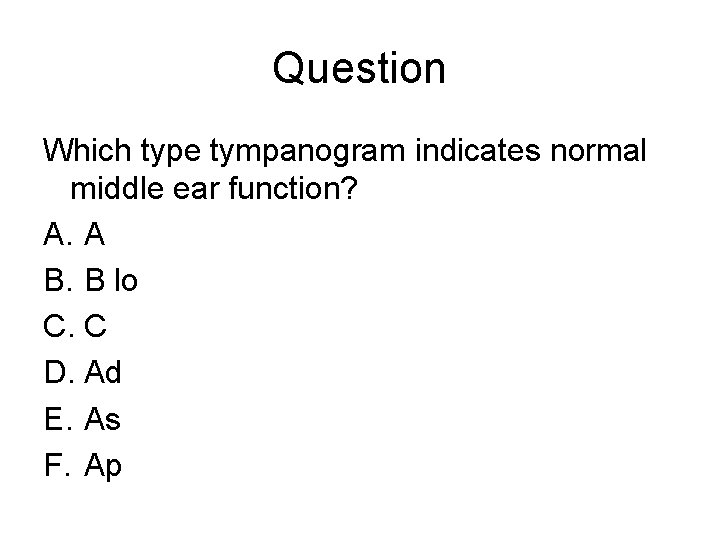 Question Which type tympanogram indicates normal middle ear function? A. A B. B lo