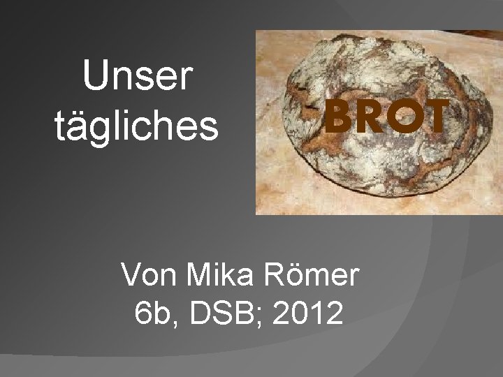 Unser tägliches BROT Von Mika Römer 6 b, DSB; 2012 