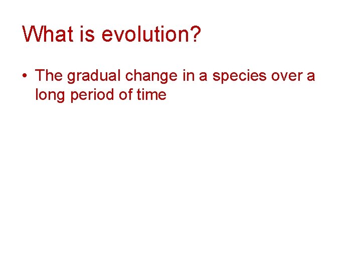 What is evolution? • The gradual change in a species over a long period