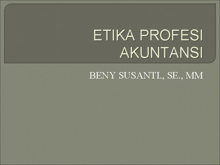 ETIKA PROFESI AKUNTANSI BENY SUSANTI. , SE. , MM 