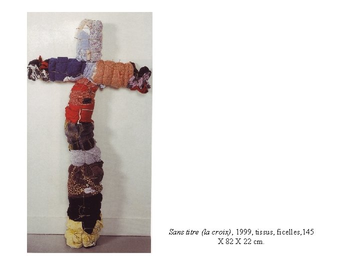 Sans titre (la croix), 1999, tissus, ficelles, 145 X 82 X 22 cm. 