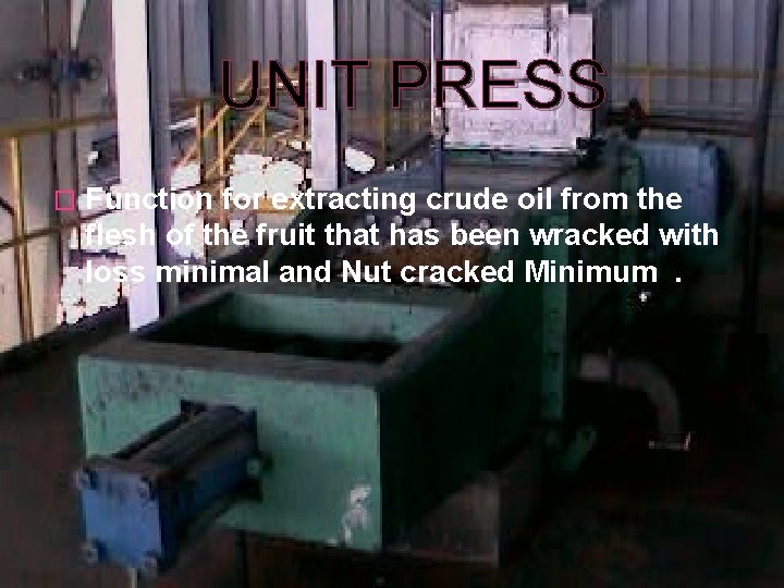 UNIT PRESS � Function for extracting crude oil from the flesh of the fruit