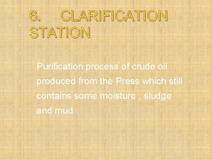 6. CLARIFICATION STATION Purification process of crude oil produced from the Press which still