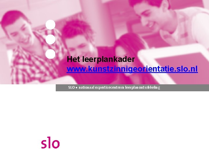 Het leerplankader www. kunstzinnigeorientatie. slo. nl SLO ● nationaal expertisecentrum leerplanontwikkeling 
