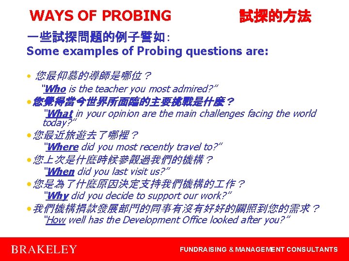 WAYS OF PROBING 試探的方法 一些試探問題的例子譬如： Some examples of Probing questions are: • 您最仰慕的導師是哪位？ “Who