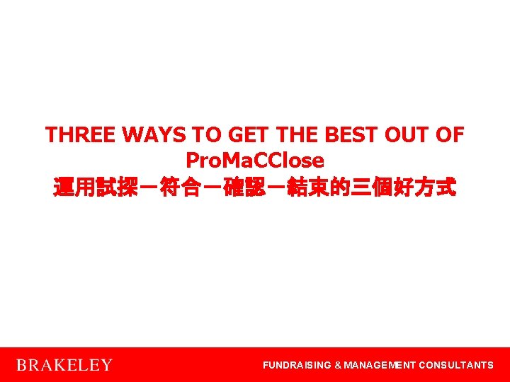 THREE WAYS TO GET THE BEST OUT OF Pro. Ma. CClose 運用試探－符合－確認－結束的三個好方式 FUNDRAISING &