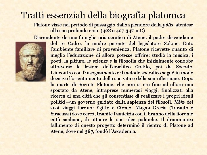 Tratti essenziali della biografia platonica Platone visse nel periodo di passaggio dallo splendore della