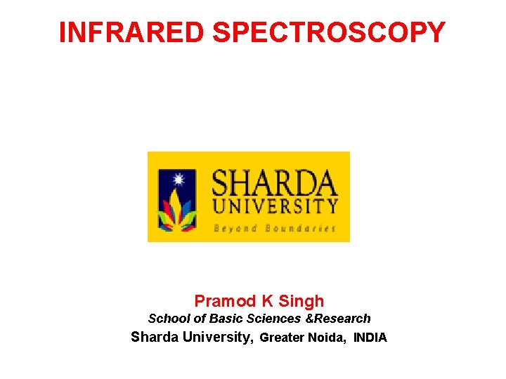 INFRARED SPECTROSCOPY Pramod K Singh School of Basic Sciences &Research Sharda University, Greater Noida,