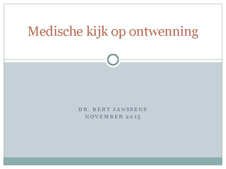 Medische kijk op ontwenning DR. BERT JANSSENS NOVEMBER 2015 