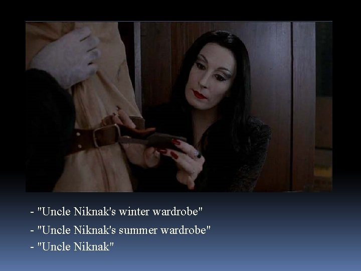 - "Uncle Niknak's winter wardrobe" - "Uncle Niknak's summer wardrobe" - "Uncle Niknak" 