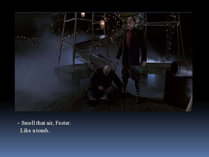 - Smell that air, Fester. Like a tomb. 