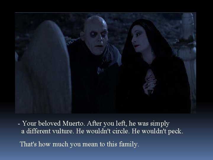 - Your beloved Muerto. After you left, he was simply a different vulture. He