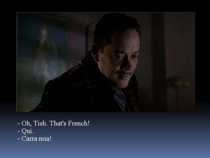 - Oh, Tish. That's French! - Qui. - Carra mia! 