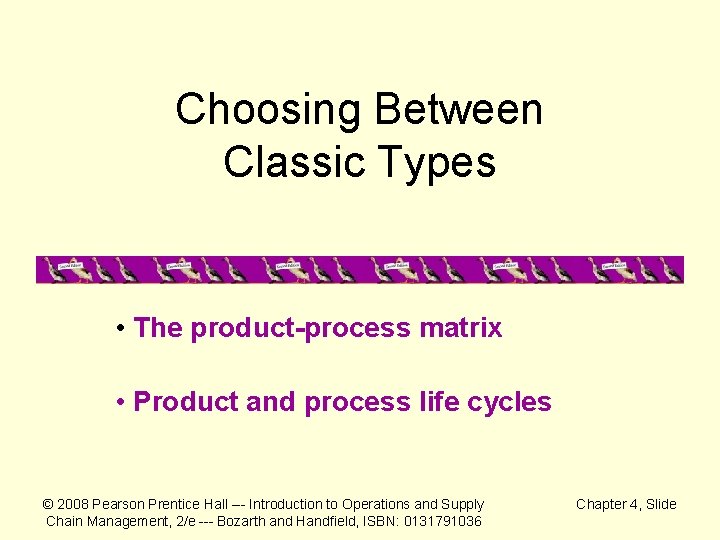 Choosing Between Classic Types • The product-process matrix • Product and process life cycles