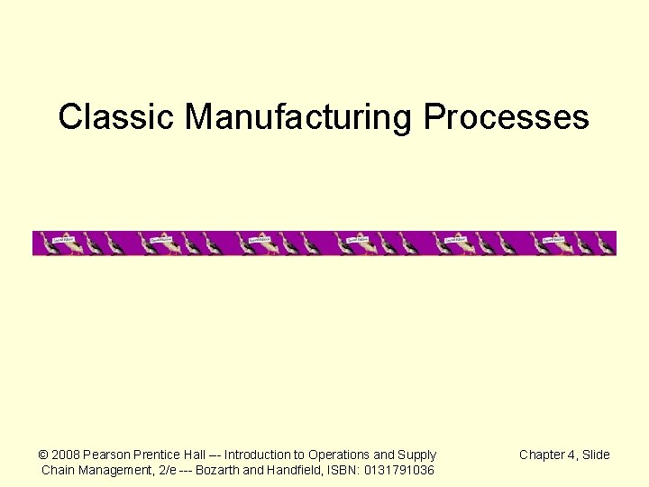 Classic Manufacturing Processes © 2008 Pearson Prentice Hall --- Introduction to Operations and Supply