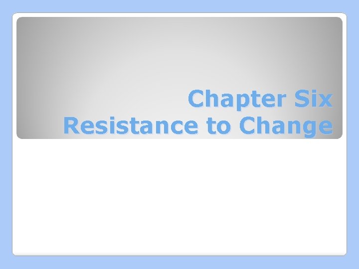 Chapter Six Resistance to Change 