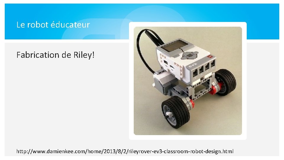 Le robot éducateur Fabrication de Riley! http: //www. damienkee. com/home/2013/8/2/rileyrover-ev 3 -classroom-robot-design. html 