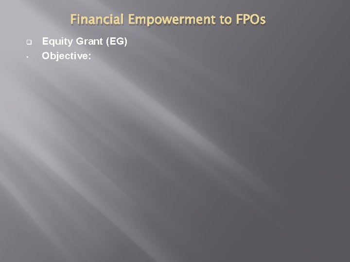 Financial Empowerment to FPOs q • Equity Grant (EG) Objective: 