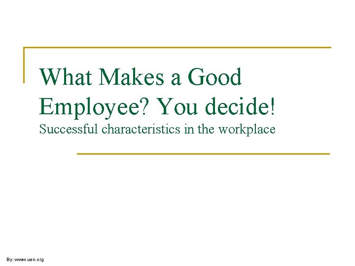 What Makes a Good Employee? You decide! Successful characteristics in the workplace By: www.