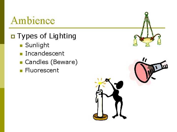 Ambience p Types of Lighting n n Sunlight Incandescent Candles (Beware) Fluorescent 