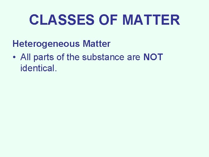 CLASSES OF MATTER Heterogeneous Matter • All parts of the substance are NOT identical.