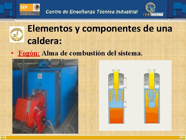 Elementos y componentes de una caldera: • Fogón: Alma de combustión del sistema. 