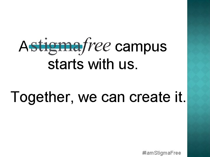 A campus starts with us. Together, we can create it. #Iam. Stigma. Free 