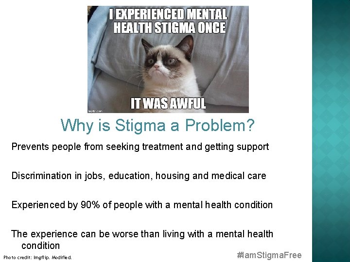 Why is Stigma a Problem? Prevents people from seeking treatment and getting support Discrimination